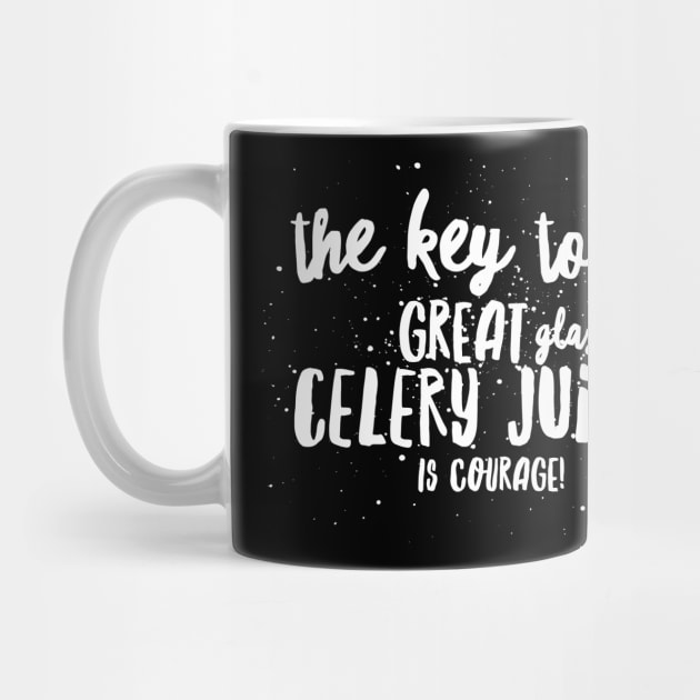 the key to a GREAT GLASS of CELERY JUICE is COURAGE! by JustSayin'Patti'sShirtStore